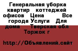 Генеральная уборка квартир , коттеджей, офисов › Цена ­ 600 - Все города Услуги » Для дома   . Тверская обл.,Торжок г.